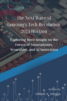 Paperback The Next Wave of Samsung's Tech Revolution, 2024 Horizon: Exploring More Insight on the Future of Smartphones, Wearables, and AI Innovation Book