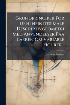 Paperback Grundprinciper For Den Infinitesimale Descriptivgeometri Med Anvendelser Paa Laeren Om Variable Figurer... [Danish] Book