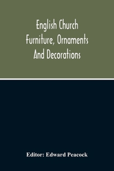 English Church Furniture, Ornaments and Decorations, at the Period of the Reformation: As Exhibited in a List of the Goods Destroyed in Certain Lincolnshire Churches, A.D. 1566