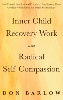 Hardcover Inner Child Recovery Work with Radical Self Compassion: Self-Control Practices and Emotional Intelligence; From Conflict to Resolution for Better Rela Book