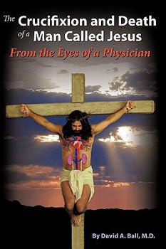 Paperback The Crucifixion and Death of a Man Called Jesus: From the Eyes of a Physician Book