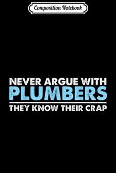 Composition Notebook: Never argue with plumbers Funny Plumber Gift  Journal/Notebook Blank Lined Ruled 6x9 100 Pages
