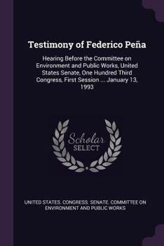 Testimony of Federico Pe�a: Hearing Before the Committee on Environment and Public Works, United States Senate, One Hundred Third Congress, First Session ... January 13, 1993