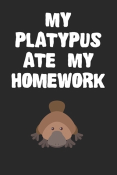 Paperback My Platypus Ate My Homework: Funny Platypus Gift Journal For Boys Girls and Adult Platypus Lovers Book