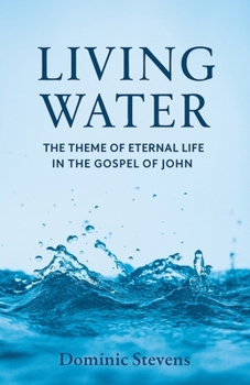 Living Water: The Theme of Eternal Life in the Gospel of John