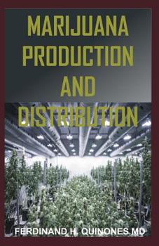 MARIJUANA PRODUCTION AND DISTRIBUTION: All You Need to Know About the Production and Distribution of Marijuana