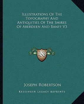 Paperback Illustrations Of The Topography And Antiquities Of The Shires Of Aberdeen And Banff V3 Book
