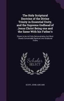 Hardcover The Holy Scriptural Doctrine of the Divine Trinity in Essential Unity, and the Supreme Godhead of Jesus Christ Being one and the Same With his Father' Book