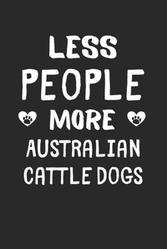 Less People More Australian Cattle Dogs: Lined Journal, 120 Pages, 6 x 9, Funny Australian Cattle Dog Gift Idea, Black Matte Finish (Less People More Australian Cattle Dogs Journal)