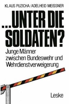 ... Unter Die Soldaten?: Junge Manner Zwischen Bundeswehr Und Wehrdienstverweigerung