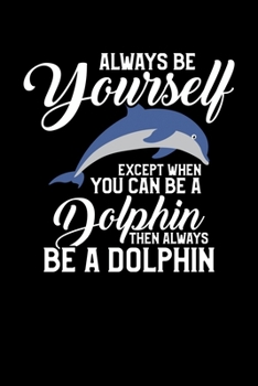 Always Be Yourself Except When You Can Be a Dolphin Then Always Be a Dolphin: Cute Dolphin Joke Blank Composition Notebook for Journaling & Writing (120 Lined Pages, 6" x 9")