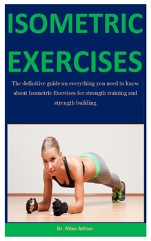 Paperback Isometric Exercises: The definitive guide on everything you need to know about Isometric Exercises for strength training and strength build Book