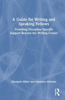 A Guide for Writing and Speaking Fellows: Providing Discipline Specific Support Beyond the Writing Center