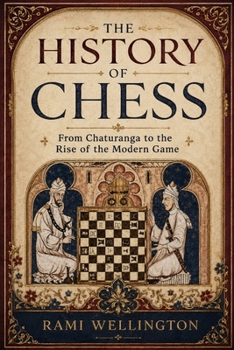 The History of Chess: From Chaturanga to the Rise of the Modern Game (The World of Chess Library)