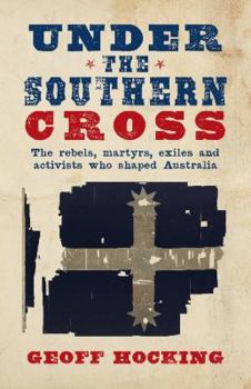 Paperback Under The Southern Cross - The Rebels, Martyrs, Exiles and Activists who shaped Australia Book