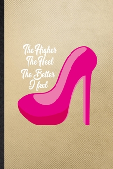 Paperback The Higher the Heel the Better I Feel: Lined Notebook For High Heel Shoe Design. Ruled Journal For Footwear Fashion Designer. Unique Student Teacher B Book