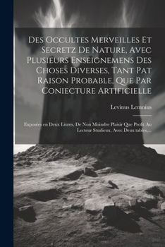 Paperback Des occultes merveilles et secretz de nature, avec plusieurs enseignemens des choses diverses, tant pat raison probable, que par coniecture artificiel [French] Book