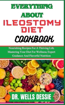 Paperback Everything about Ileostomy Diet Cookbook: Nourishing Recipes For A Thriving Life, Mastering Your Diet For Wellness, Expert Guidance And Flavorful Nutr Book