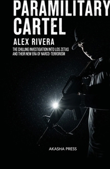 Paramilitary Cartel: The Chilling Investigation into Los Zetas and Their New Era of Narco-Terrorism: The Chilling Investigation into Los Zetas and Their New Era of Narco-Terrorism