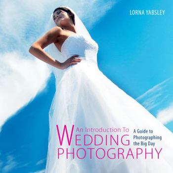 Paperback An Introduction to Wedding Photography: A Guide to Photographing the Big Day. Lorna Yabsley Book