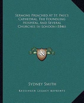 Sermons Preached At St. Paul's Cathedral, The Foundling Hospital, And Several Churches In London
