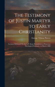 Hardcover The Testimony of Justin Martyr to Early Christianity: Lectures Delivered On the L.P. Stone Foundation at Princeton Theological Seminary, in March 1888 Book