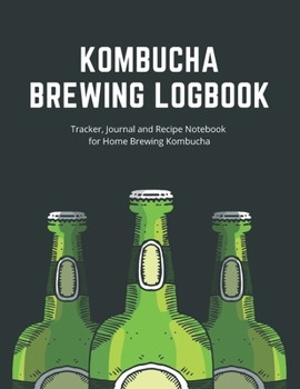 Kombucha Brewing Logbook: Tracker, Journal and Recipe Notebook for Home Brewing Kombucha