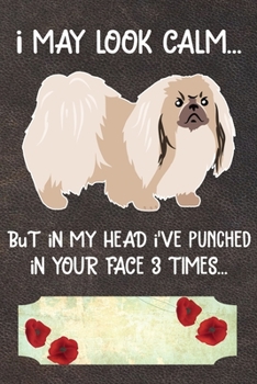 I May Look Calm But In My Head I've Punched In Your Face 3 Times Notebook Journal: 110 Blank Lined Papers - 6x9 Personalized Customized Pekingese ... Gift For Pekingese Puppy Owners and Lovers