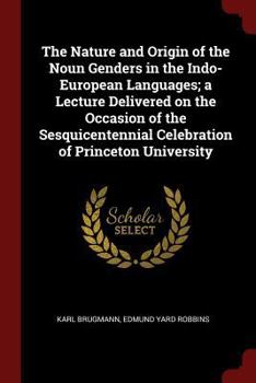 The Nature and Origin of the Noun Genders in the Indo-European Languages; A Lecture Delivered on the Occasion of the Sesquicentennial Celebration of Princeton University
