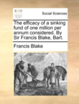 Paperback The Efficacy of a Sinking Fund of One Million Per Annum Considered. by Sir Francis Blake, Bart. Book