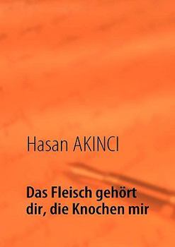 Das Fleisch gehört dir, die Knochen mir: Lebenserfahrungen eines türkischen Lehrers