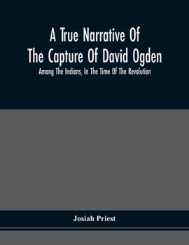 Paperback A True Narrative Of The Capture Of David Ogden, Among The Indians, In The Time Of The Revolution, And Of The Slavery And Sufferings He Endured, With A Book