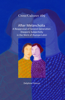 After Melancholia: A Reappraisal of Second-Generation Diasporic Subjectivity in the Work of Jhumpa Lahiri (Cross/Cultures - Readings in the Post/Colonial Literatures in English, 169)