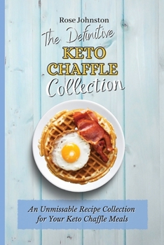 The Definitive Keto Chaffle Collection: An Unmissable Recipe Collection for Your Keto Chaffle Meals