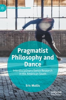 Hardcover Pragmatist Philosophy and Dance: Interdisciplinary Dance Research in the American South Book