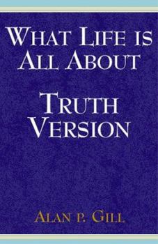 Hardcover What Life is All about Truth Version: Coming to a Correct Understanding of God and His Purpose for Life Book