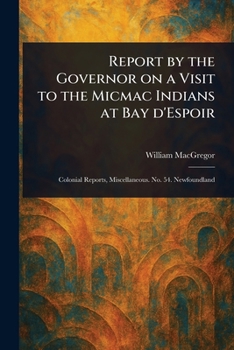 Paperback Report by the Governor on a Visit to the Micmac Indians at Bay D'Espoir Book