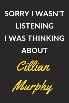Sorry I Wasn't Listening I Was Thinking About Cillian Murphy: Cillian Murphy Journal Notebook to Write Down Things, Take Notes, Record Plans or Keep Track of Habits (6" x 9" - 120 Pages)
