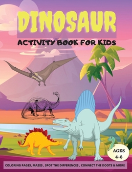 Dinosaur Activity Book for Kids: Fun Activities for Kids Ages 4-8, Coloring Pages, Dot to Dot, Mazes, Spot The Diferences, More