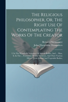 Paperback The Religious Philosopher, Or, The Right Use Of Contemplating The Works Of The Creator: I. In The Wonderful Structure Of Animal Bodies, And ... Man, I Book