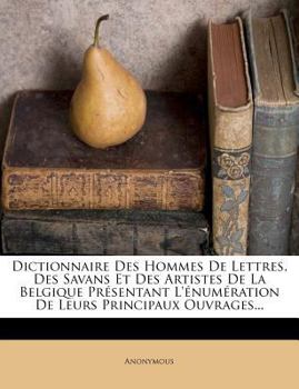 Paperback Dictionnaire Des Hommes de Lettres, Des Savans Et Des Artistes de la Belgique Pr?sentant l'?num?ration de Leurs Principaux Ouvrages... [French] Book