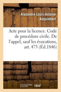 Paperback Acte Pour La Licence. Code de Procédure Civile. de l'Appel, Sauf Les Évocations, Art. 473: Droit Commercial. de la Lettre de Change, de l'Acceptation. [French] Book