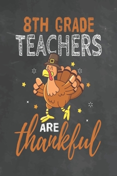 8th Grade Teachers Are Thankful: Journal Notebook 108 Pages 6 x 9 Lined Writing Paper School Thanksgiving Appreciation Gift for Teacher from Student