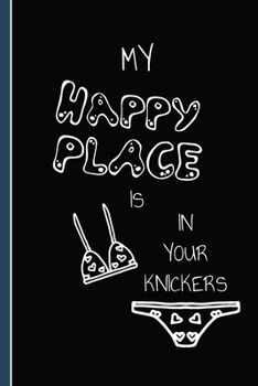 Paperback My Happy Place Is In Your Knickers: Valentine's Day Funny Quote Notebook Book