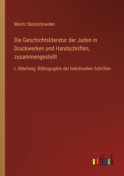 Paperback Die Geschichtsliteratur der Juden in Druckwerken und Handschriften, zusammengestellt: I. Abteilung: Bibliographie der hebräischen Schriften [German] Book