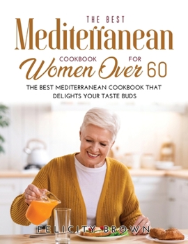 Paperback The Best Mediterranean Cookbook for Women Over 60: The Best Mediterranean Cookbook that Delights Your Taste Buds Book