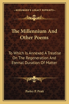 The Millennium And Other Poems: To Which Is Annexed A Treatise On The Regeneration And Eternal Duration Of Matter