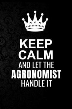 Paperback Keep Calm and Let the Agronomist Handle It: 6*9 Inch 100 Pages Agronomist Blanked Lined Journal / Notebooks as Gift for Your friend, coworker, Spouse, Book