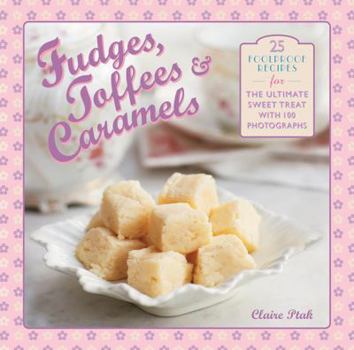 Hardcover Fudges, Toffees & Caramels: 25 Foolproof Recipes for the Ultimate Sweet Tooth with 100 Photographs Book