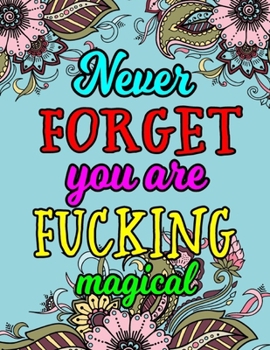 Never Forget You Are Fucking Magical: Motivating Swear Word Coloring Book-8.5 X 11 Inches 50 Pages Hilarious Coloring Book For Creative Adults (Swearing Coloring Book For Adults)